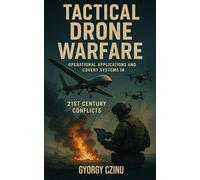 Tactical Drone Warfare: Operational Applications and Covert Systems in 21st Century Conflicts (The Drone Age: Technology of War)