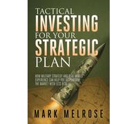 Tactical Investing for Your Strategic Plan : How Military Strategy and Real-World Experience Can Help You Outperform the Market with Less Risk