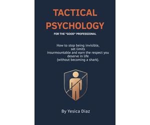 Tactical Psychology: The End of the "Nice" Professional: A Guide to Earning Respect, Setting Boundaries, and Leading with Authority