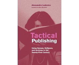 Tactical Publishing: Using Senses, Software, and Archives in the Twenty-First Century (Leonardo)
