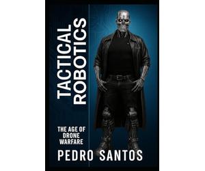 Tactical Robotics: The Age of Drone Warfare (Modern Warfare: 21st Century Weapons and Technology)