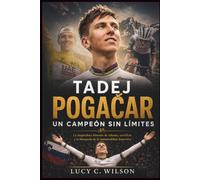 Tadej Pogačar: Un Campeón Sin Límites: La inspiradora historia de talento, sacrificio y la búsqueda de la inmortalidad deportiva
