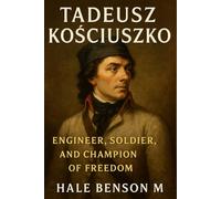 Tadeusz Kościuszko: Engineer, Soldier, and Champion of Freedom