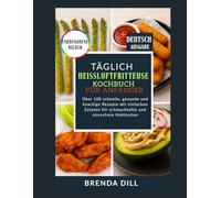 TÄGLICH Heißluftfritteusen-Kochbuch für Anfänger: Über 100 schnelle, gesunde und knackige Rezepte mit einfachen Zutaten für schmackhafte und stressfreie Mahlzeiten