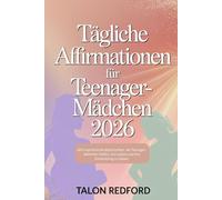 Tägliche Affirmationen für Teenager-Mädchen 2026: 365 inspirierende Botschaften, die Teenager-Mädchen helfen, sich selbst und ihre Entwicklung zu lieben