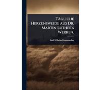 Tägliche Herzensweide aus Dr. Martin Luther's Werken.