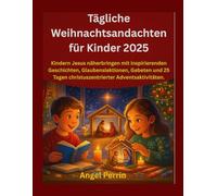 Tägliche Weihnachtsandachten für Kinder 2025: Kindern Jesus näherbringen mit inspirierenden Geschichten, Glaubenslektionen, Gebeten und 25 Tagen christuszentrierter Adventsaktivitäten.