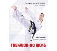 Taekwon-Do Kicks : Techniques, Strength, and Flexibility. White to Blue Belt