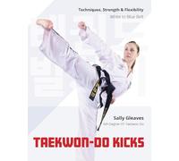Taekwon-Do Kicks: Techniques, Strength, and Flexibility. White to Blue Belt