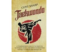 Taekwondo: A Comprehensive Guide to Tae Kwon Do Techniques, Basics, and Tenets for Beginners Wanting to Master This Martial Art (Mix Martial Arts)