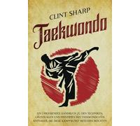 Taekwondo: Ein umfassendes Handbuch zu den Techniken, Grundlagen und Prinzipien des Taekwondo für Anfänger, die diese Kampfkunst meistern möchten (Mischkampfkünste)