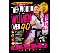 TAEKWONDO FOR WOMEN OVER 40: Build Strength, Improve Balance, Boost Confidence, And Learn Practical Taekwondo Step By Step At Any Fitness Level
