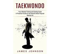 Taekwondo: Your Ultimate Training and Grading Guide (A Practical Guide to the World's Most Popular Martial Art)