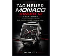 TAG Heuer Monaco Speed 12 User Guide: A Complete Owner’s Handbook for Setup, Operation, Care, and Chronograph Mastery: 3 (Luxury watch User Guide)