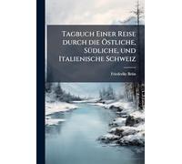 Tagbuch Einer Reise durch die Ã-stliche, SÃ1/4dliche, und Italienische Schweiz