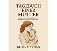 TAGEBUCH EINER MUTTER: KRAFT, ANMUT UND VERNUNFT IN DER MUTTERSCHAFT FINDEN