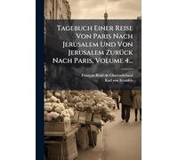 Tagebuch Einer Reise Von Paris Nach Jerusalem Und Von Jerusalem Zurück Nach Paris, Volume 4...