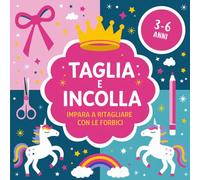 Taglia e Incolla: Impara a Ritagliare con le Forbici dai 3 ai 6 anni. Unicorni, Fiocchi e Tante Dolci Attività. Pratico Formato Quadrato.