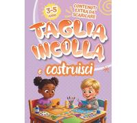 TAGLIA INCOLLA E COSTRUISCI - 3/5 ANNI: Il percorso creativo più semplice e divertente per imparare a usare le forbici in sicurezza, colorare e incollare i primi modelli di carta.