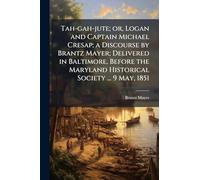 Tah-gah-jute; or, Logan and Captain Michael Cresap; a Discourse by Brantz Mayer; Delivered in Baltimore, Before the Maryland Historical Society ... 9 May, 1851