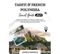 Tahiti and French Polynesia Travel Guide 2025: Explore Pristine Beaches, Lush Volcanic Landscapes, Vibrant Traditions, Hidden Island Gems, Local ... and Detailed Maps Across the South Pacific