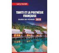 TAHITI ET LA POLYNÉSIE FRANÇAISE GUIDE DE VOYAGE 2026: Les principales îles à visiter, les sites de plongée en apnée, la cuisine locale, les ... de lune de miel dans le Pacifique Sud