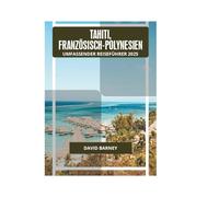 TAHITI, FRANZÖSISCH-POLYNESIEN UMFASSENDER REISEFÜHRER 2025