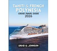 TAHITI & FRENCH POLYNESIA CRUISE TRAVEL GUIDE 2026: Expert Planning Tips, Must-See Islands, Excursions, and Insider Advice for an Unforgettable Cruise