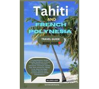 TAHITI & FRENCH POLYNESIA TRAVEL GUIDE 2024-2025: A Comprehensive Pocket Friendly Handbook to Unveil the Ultimate Paradise Adventure Getaways, ... And.. Accommodations (TOUR EXPERIENCE)