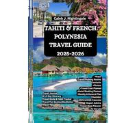 TAHITI & FRENCH POLYNESIA TRAVEL GUIDE 2025-2026: Discover turquoise lagoons, island paradises, temples, culture, beaches, and overwater bungalows in ... Discoveries, Expositions and Excitements)