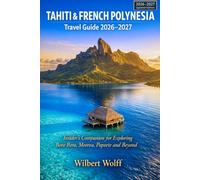 Tahiti & French Polynesia Travel Guide 2026-2027: Insider's Companion for Exploring Bora Bora, Moorea, Papeete and Beyond