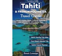 Tahiti & French Polynesia Travel Guide: Unveil Hidden Gems, Cultural Treasures and Adventures with Insider Tips, Routes and Insights