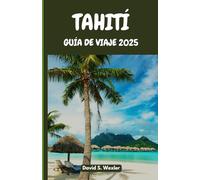 TAHITÍ GUÍA DE VIAJE 2025: Descubra playas secretas, leyendas de islas, gastronomía auténtica y la magia del Pacífico Sur. (Spanish version (Guías de aventuras))