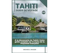 TAHITI GUIDE DE VOYAGE: À la découverte de Tahiti: Votre guide complet sur le joyau de la Polynésie française