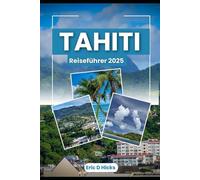 TAHITI REISEFÜHRER 2025: Entdecken Sie das Paradies mit Insidertipps, verborgenen Schätzen und Wundern, die man gesehen haben muss