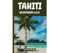 TAHITI REISEFÜHRER 2025: Entdecken Sie geheime Strände, Insellegenden, authentische Küche und die Magie des Südpazifiks (German version (Abenteuerführer))