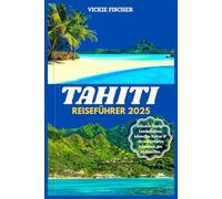 TAHITI REISEFÜHRER 2025: Erkunde üppige Landschaften, lebendige Kultur & die unberührte Schönheit des Südpazifiks.