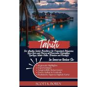 TAHITI REISEFÜHRER 2026: DER ULTIMATIVE INSIDER-REISEFÜHRER FÜR FRANZÖSISCH-POLYNESIEN, BORA BORA UND MOOREA MIT REISEROUTEN, GEHEIMTIPPS, SPARTIPPS, LOKALER KULTUR, STRÄNDEN UND REISETIPPS.