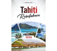 TAHITI REISEFÜHRER 2026: Entdecken Sie verborgene Schätze, historische Sehenswürdigkeiten, Reisetipps und unvergessliche Urlaubserlebnisse