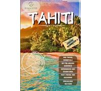 TAHITI TRAVEL GUIDE 2025: Explore Bora Bora, Moorea, Papeete, Raiatea & Beyond - Beaches, Overwater Bungalows & Hidden Gems for the Perfect Polynesian Escape