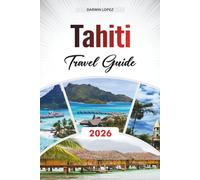 TAHITI TRAVEL GUIDE 2026: Discover Hidden Gems, Historic Landmarks, Travel Tips, and Unforgettable Vacation Experiences