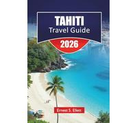 TAHITI TRAVEL GUIDE 2026: Discover Top Beaches, Hidden Gems, Local Cuisine, Cultural Insights and Island Adventures in French Polynesia