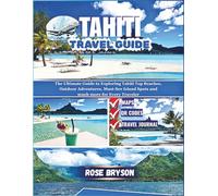 TAHITI TRAVEL GUIDE 2026: The Ultimate Guide to Exploring Tahiti Top Beaches, Outdoor Adventures, Must-See Island Spots and much more for Every ... Destinations in 2026 and beyond:)