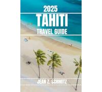 TAHITI TRAVEL GUIDE: Discover Tahiti’s Must-see Attractions, Hidden Gems, Outdoor Activities. Practical Tips and Local Insights