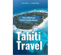 Tahiti Travel: The Ultimate 2023 Guide Book