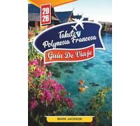 TAHITÍ Y POLINESIA FRANCESA GUÍA DE VIAJE 2026: Descubre gemas ocultas, monumentos históricos, consejos de viaje y experiencias vacacionales inolvidables