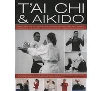 T'ai Chi and Aikido: Learn the Way of Spiritual Harmony with Two Ancient Martial Arts That Develop Mental Focus, Strength, Suppleness and Stamina