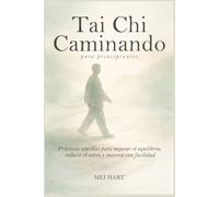 Tai Chi Caminando para principiantes: Prácticas sencillas para mejorar el equilibrio, reducir el estrés y moverse con facilidad