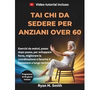 TAI CHI DA SEDERE PER ANZIANI OVER 60: Esercizi da seduti, passo dopo passo, per sviluppare forza, migliorare la coordinazione e favorire il benessere a lungo termine.