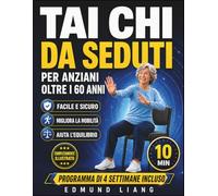 TAI CHI DA SEDUTI PER ANZIANI OLTRE I 60 ANNI: Semplici esercizi da seduti per migliorare equilibrio, flessibilità, respirazione e mobilità quotidiana, con illustrazioni e programma di 4 settimane